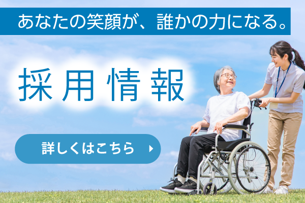 あなたの笑顔が、誰かの力になる。 採用情報 詳しくはこちら